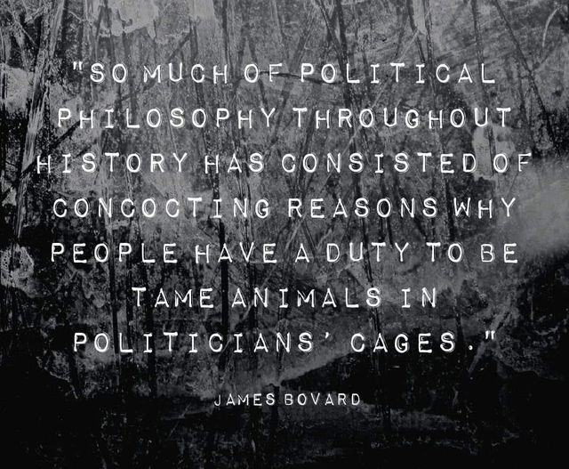 Bovard: So much political philosophy throughout history has consisted of reasons why people have a duty to be tame animals in politicians' cages.