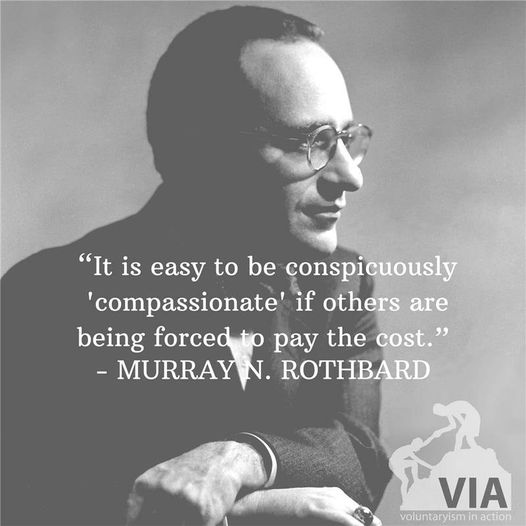 It is easy to be conspicuously 'compassionate' if others are being forced to pay the cost. — Murray Rothbard