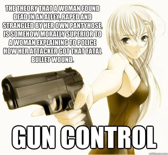 Gun control is the theory that s woman found dead in an alley, raped and strangled by her own pantyhose, is somehow morally superior to a woman explaining to police how her attacker got that fatal bullet wound.